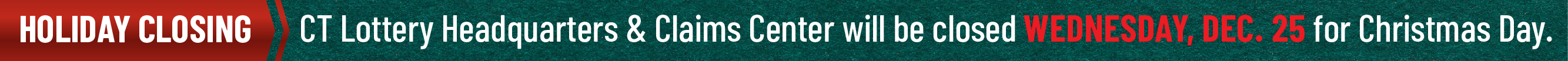 CT Lottery Headquarters and Claims Center will be closed Wednesday, December 25 in observance of Christmas Day.